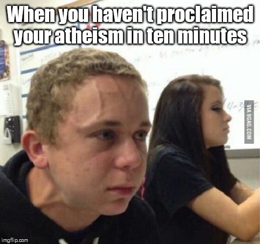when you havent | When you haven't proclaimed your atheism in ten minutes | image tagged in when you havent | made w/ Imgflip meme maker