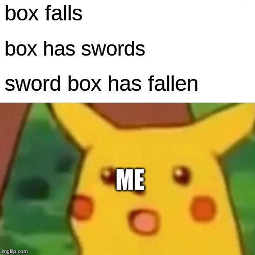 Surprised Pikachu | box falls; box has swords; sword box has fallen; ME | image tagged in memes,surprised pikachu | made w/ Imgflip meme maker