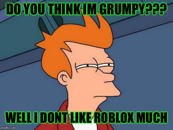 Futurama Fry Meme | DO YOU THINK IM GRUMPY??? WELL I DONT LIKE ROBLOX MUCH | image tagged in memes,futurama fry | made w/ Imgflip meme maker