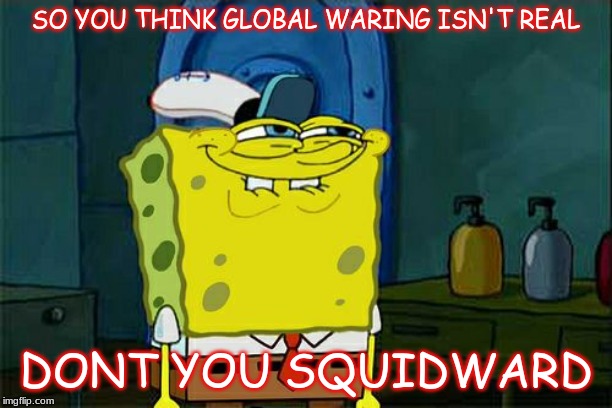 Don't You Squidward | SO YOU THINK GLOBAL WARING ISN'T REAL; DONT YOU SQUIDWARD | image tagged in memes,dont you squidward | made w/ Imgflip meme maker