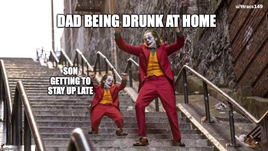 Joker and mini joker | DAD BEING DRUNK AT HOME; SON GETTING TO STAY UP LATE | image tagged in joker and mini joker | made w/ Imgflip meme maker