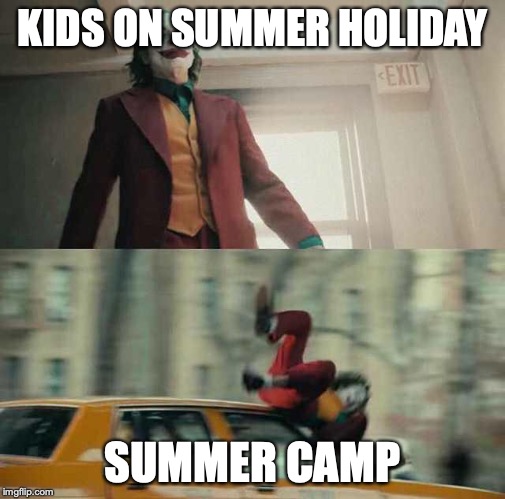 joker getting hit by a car | KIDS ON SUMMER HOLIDAY; SUMMER CAMP | image tagged in joker getting hit by a car | made w/ Imgflip meme maker
