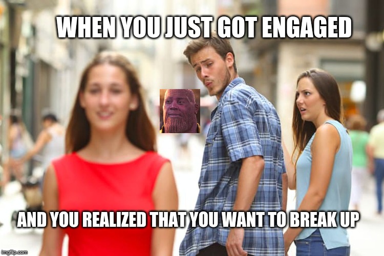 Distracted Boyfriend Meme | WHEN YOU JUST GOT ENGAGED; AND YOU REALIZED THAT YOU WANT TO BREAK UP | image tagged in memes,distracted boyfriend | made w/ Imgflip meme maker