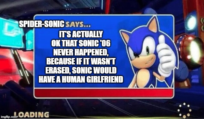 Sonic Says | SPIDER-SONIC; IT'S ACTUALLY OK THAT SONIC '06 NEVER HAPPENED, BECAUSE IF IT WASN'T ERASED, SONIC WOULD HAVE A HUMAN GIRLFRIEND | image tagged in sonic says | made w/ Imgflip meme maker