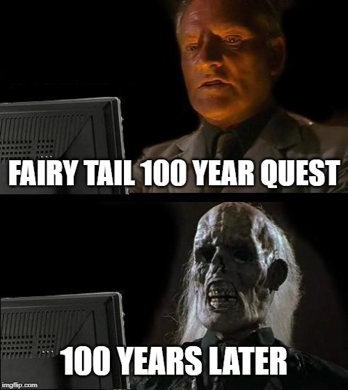 I'll Just Wait Here | FAIRY TAIL 100 YEAR QUEST; 100 YEARS LATER | image tagged in memes,ill just wait here | made w/ Imgflip meme maker