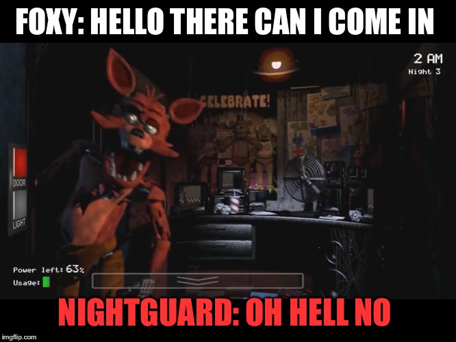 Foxy Jumpscare fnaf 1 | FOXY: HELLO THERE CAN I COME IN; NIGHTGUARD: OH HELL NO | image tagged in foxy jumpscare fnaf 1 | made w/ Imgflip meme maker