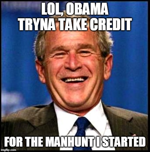 george bush | LOL, OBAMA TRYNA TAKE CREDIT FOR THE MANHUNT I STARTED | image tagged in george bush | made w/ Imgflip meme maker