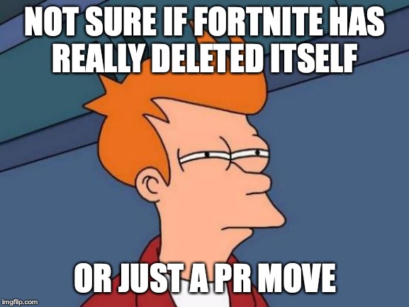 Futurama Fry | NOT SURE IF FORTNITE HAS
REALLY DELETED ITSELF; OR JUST A PR MOVE | image tagged in memes,futurama fry | made w/ Imgflip meme maker