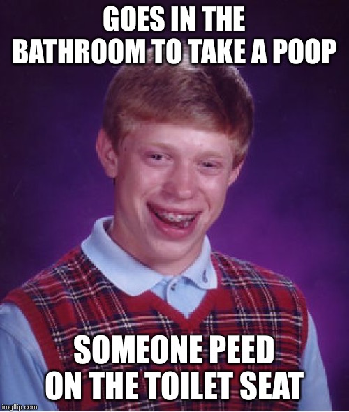 Bad Luck Brian Meme | GOES IN THE BATHROOM TO TAKE A POOP; SOMEONE PEED ON THE TOILET SEAT | image tagged in memes,bad luck brian | made w/ Imgflip meme maker