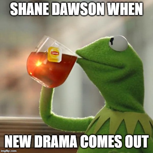But That's None Of My Business | SHANE DAWSON WHEN; NEW DRAMA COMES OUT | image tagged in memes,but thats none of my business,kermit the frog | made w/ Imgflip meme maker