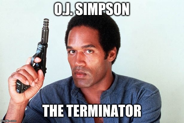 OJ Simpson gun | O.J. SIMPSON; THE TERMINATOR | image tagged in oj simpson gun | made w/ Imgflip meme maker