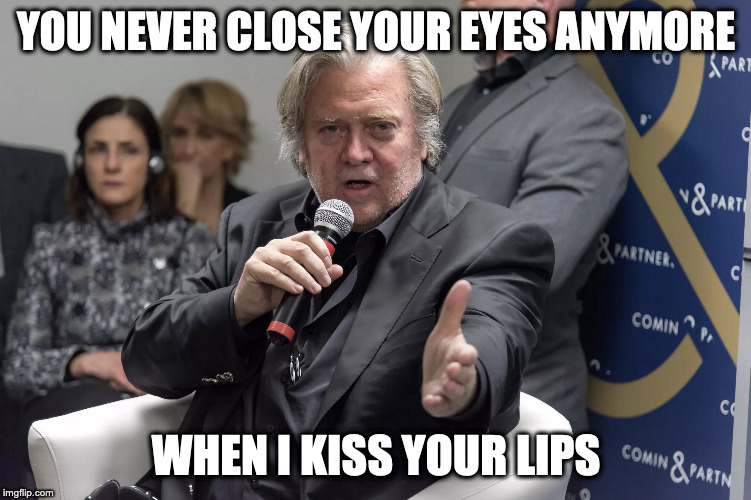 That Lovin Feelin | YOU NEVER CLOSE YOUR EYES ANYMORE; WHEN I KISS YOUR LIPS | image tagged in steve bannon,trump,donald trump,fakenews | made w/ Imgflip meme maker