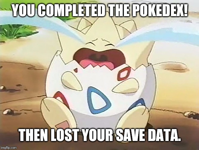 YOU COMPLETED THE POKEDEX! THEN LOST YOUR SAVE DATA. | image tagged in pokemon | made w/ Imgflip meme maker