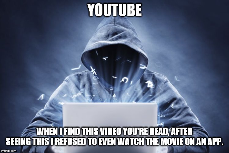 Hacker | YOUTUBE WHEN I FIND THIS VIDEO YOU'RE DEAD, AFTER SEEING THIS I REFUSED TO EVEN WATCH THE MOVIE ON AN APP. | image tagged in hacker | made w/ Imgflip meme maker