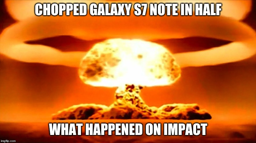 Nuke | CHOPPED GALAXY S7 NOTE IN HALF; WHAT HAPPENED ON IMPACT | image tagged in nuke | made w/ Imgflip meme maker