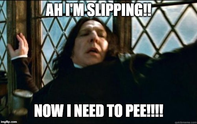 Snape | AH I'M SLIPPING!! NOW I NEED TO PEE!!!! | image tagged in memes,snape | made w/ Imgflip meme maker