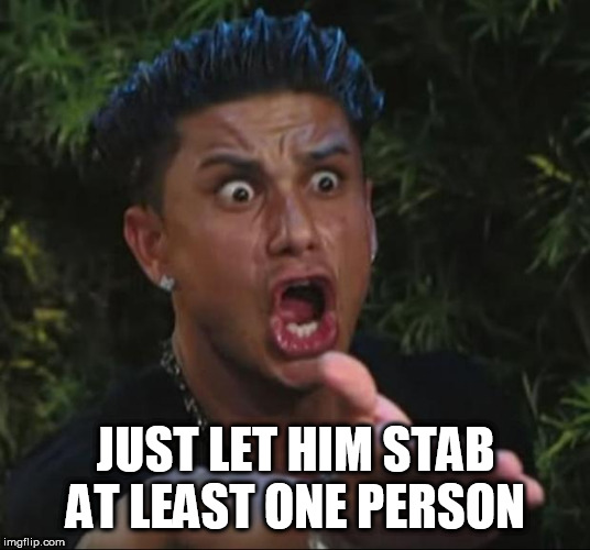DJ Pauly D Meme | JUST LET HIM STAB AT LEAST ONE PERSON | image tagged in memes,dj pauly d | made w/ Imgflip meme maker