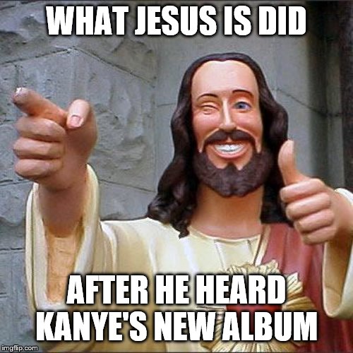 Buddy Christ Meme | WHAT JESUS IS DID; AFTER HE HEARD KANYE'S NEW ALBUM | image tagged in memes,buddy christ | made w/ Imgflip meme maker