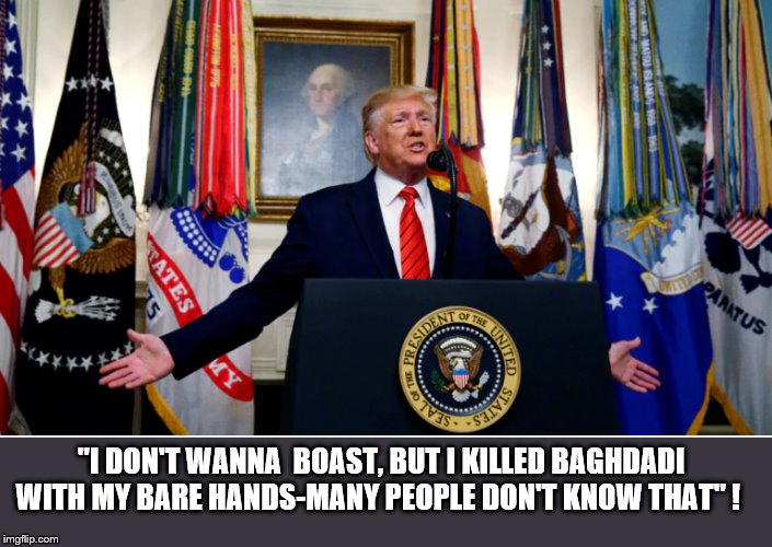 And The Lies Continue.... | "I DON'T WANNA  BOAST, BUT I KILLED BAGHDADI WITH MY BARE HANDS-MANY PEOPLE DON'T KNOW THAT" ! | image tagged in donald trump,trump is a moron,impeach trump,isis,ass | made w/ Imgflip meme maker