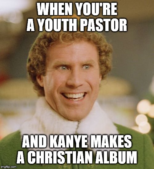 Buddy The Elf Meme | WHEN YOU'RE A YOUTH PASTOR; AND KANYE MAKES A CHRISTIAN ALBUM | image tagged in memes,buddy the elf | made w/ Imgflip meme maker