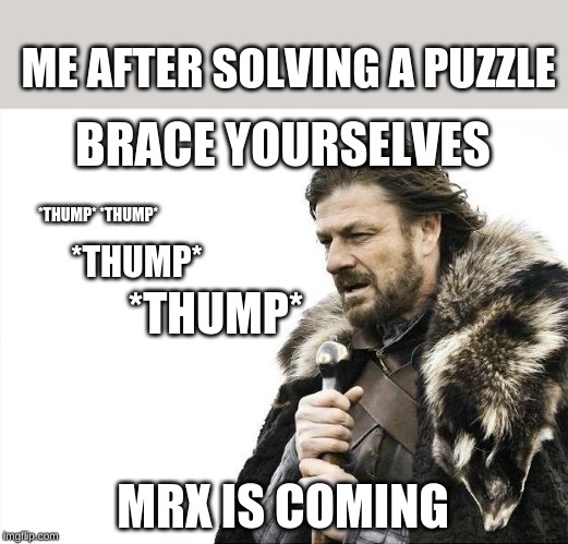 Brace Yourselves X is Coming | ME AFTER SOLVING A PUZZLE; BRACE YOURSELVES; *THUMP* *THUMP*; *THUMP*; *THUMP*; MRX IS COMING | image tagged in memes,brace yourselves x is coming | made w/ Imgflip meme maker