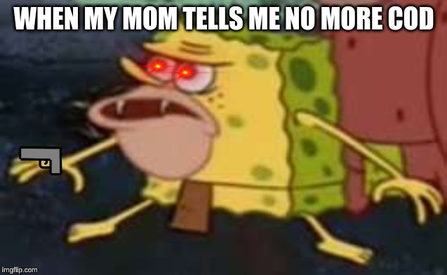 Spongegar Meme | WHEN MY MOM TELLS ME NO MORE COD | image tagged in memes,spongegar | made w/ Imgflip meme maker