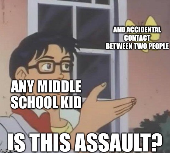 Is This A Pigeon | AND ACCIDENTAL CONTACT BETWEEN TWO PEOPLE; ANY MIDDLE SCHOOL KID; IS THIS ASSAULT? | image tagged in memes,is this a pigeon | made w/ Imgflip meme maker