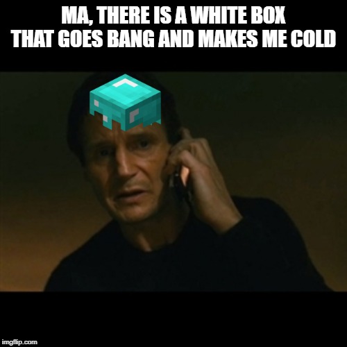 Liam Neeson Taken Meme | MA, THERE IS A WHITE BOX THAT GOES BANG AND MAKES ME COLD | image tagged in memes,liam neeson taken | made w/ Imgflip meme maker