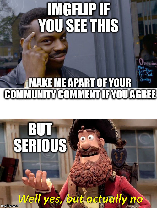 IMGFLIP IF YOU SEE THIS; MAKE ME APART OF YOUR COMMUNITY COMMENT IF YOU AGREE; BUT SERIOUS | image tagged in memes,roll safe think about it,well yes but actually no | made w/ Imgflip meme maker