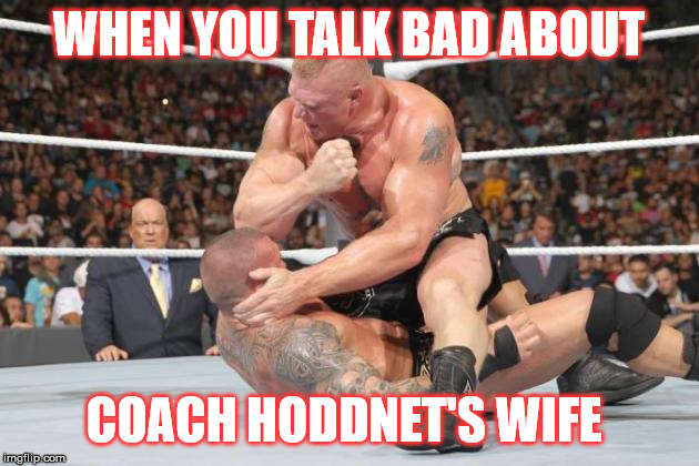 when you talk to much about coach hoddnett wife | WHEN YOU TALK BAD ABOUT; COACH HODDNET'S WIFE | image tagged in when you talk to much about coach hoddnett wife | made w/ Imgflip meme maker
