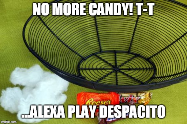  NO MORE CANDY! T-T; ...ALEXA PLAY DESPACITO | image tagged in halloween candy bowl empty | made w/ Imgflip meme maker
