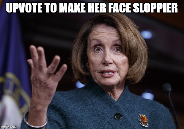 No hate, though. It's just a joke. | UPVOTE TO MAKE HER FACE SLOPPIER | image tagged in good old nancy pelosi,funny,memes,politics,nancy pelosi | made w/ Imgflip meme maker