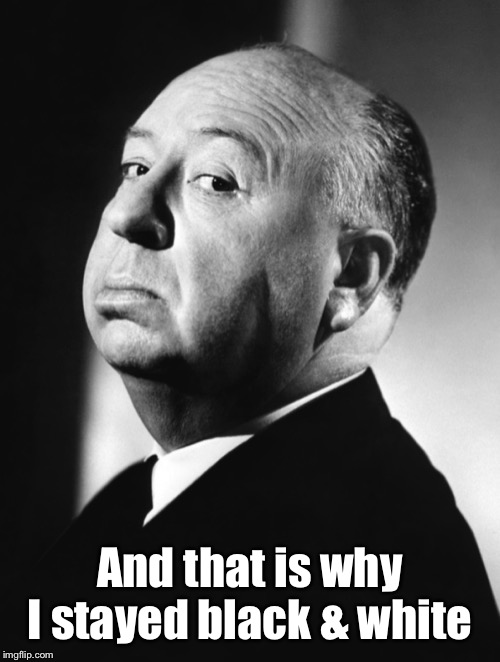 Alfred Hitchcock | And that is why I stayed black & white | image tagged in alfred hitchcock | made w/ Imgflip meme maker