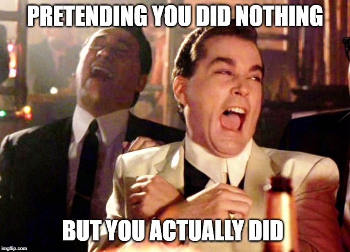 Good Fellas Hilarious Meme |  PRETENDING YOU DID NOTHING; BUT YOU ACTUALLY DID | image tagged in memes,good fellas hilarious | made w/ Imgflip meme maker