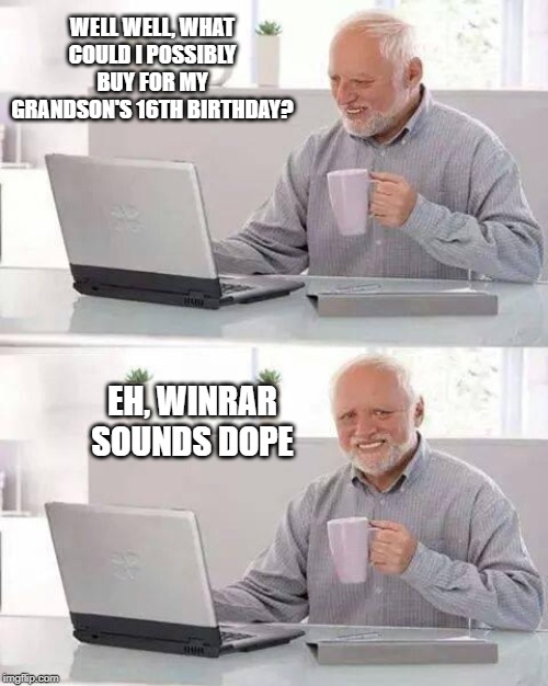 Hide the Pain Harold | WELL WELL, WHAT COULD I POSSIBLY BUY FOR MY GRANDSON'S 16TH BIRTHDAY? EH, WINRAR SOUNDS DOPE | image tagged in memes,hide the pain harold | made w/ Imgflip meme maker