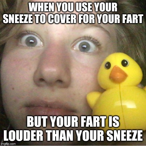 Emma | WHEN YOU USE YOUR SNEEZE TO COVER FOR YOUR FART; BUT YOUR FART IS LOUDER THAN YOUR SNEEZE | image tagged in emma | made w/ Imgflip meme maker