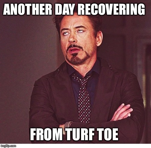 RDJ boring | ANOTHER DAY RECOVERING; FROM TURF TOE | image tagged in rdj boring | made w/ Imgflip meme maker
