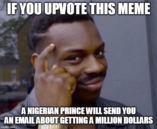 Upvote this meme | IF YOU UPVOTE THIS MEME; A NIGERIAN PRINCE WILL SEND YOU AN EMAIL ABOUT GETTING A MILLION DOLLARS | image tagged in black guy pointing at head,nigerian prince,million | made w/ Imgflip meme maker