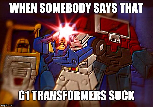 Those of you who loved watching this in the 80's can understand what i'm putting down here | WHEN SOMEBODY SAYS THAT; G1 TRANSFORMERS SUCK | image tagged in delet this - beachcomber,transformers | made w/ Imgflip meme maker