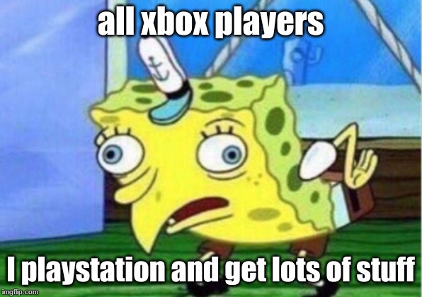 Mocking Spongebob | all xbox players; I playstation and get lots of stuff | image tagged in memes,mocking spongebob | made w/ Imgflip meme maker