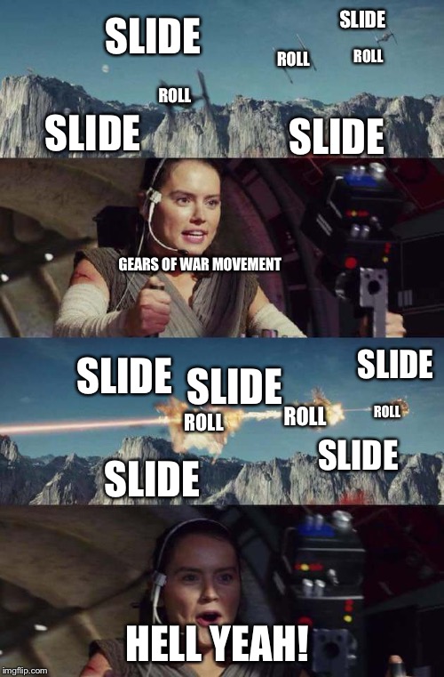 Triggerhappy Rey | SLIDE; SLIDE; ROLL; ROLL; SLIDE; ROLL; SLIDE; GEARS OF WAR MOVEMENT; SLIDE; SLIDE; SLIDE; ROLL; ROLL; ROLL; SLIDE; SLIDE; HELL YEAH! | image tagged in triggerhappy rey | made w/ Imgflip meme maker