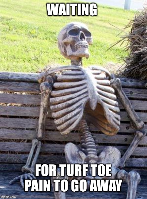 Waiting Skeleton Meme | WAITING; FOR TURF TOE PAIN TO GO AWAY | image tagged in memes,waiting skeleton | made w/ Imgflip meme maker