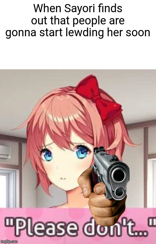 Shot in the Neck- A Sayori Bullet Hell (Seriously, don't do lewds, guys) | When Sayori finds out that people are gonna start lewding her soon | image tagged in please don't,doki doki literature club,bullet hell,sudden changes,crossover | made w/ Imgflip meme maker