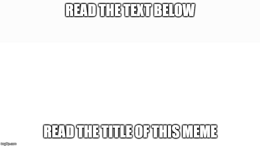 Read the tags of this meme | READ THE TEXT BELOW; READ THE TITLE OF THIS MEME | image tagged in read,the,first,comment | made w/ Imgflip meme maker