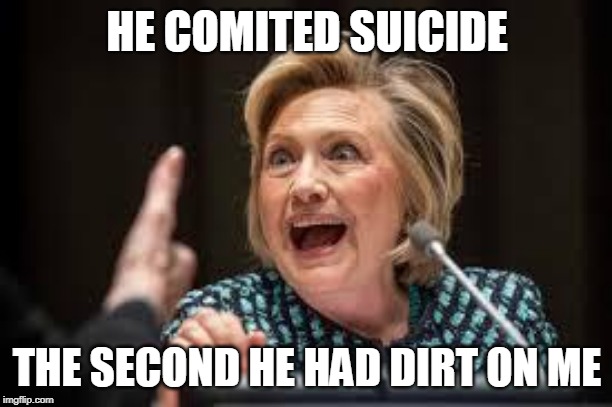 crazy hillary | HE COMITED SUICIDE THE SECOND HE HAD DIRT ON ME | image tagged in crazy hillary | made w/ Imgflip meme maker