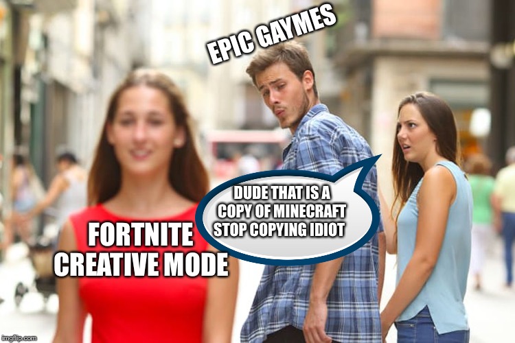 Fortnite copy cat | EPIC GAYMES; DUDE THAT IS A COPY OF MINECRAFT STOP COPYING IDIOT; FORTNITE CREATIVE MODE | image tagged in memes,distracted boyfriend,fortnite,minecraft,copyright | made w/ Imgflip meme maker