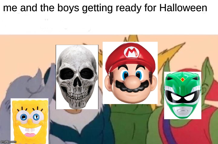 Me And The Boys Meme | me and the boys getting ready for Halloween | image tagged in memes,me and the boys | made w/ Imgflip meme maker