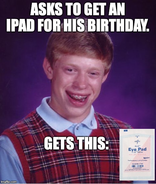 Bad Luck Brian Meme | ASKS TO GET AN IPAD FOR HIS BIRTHDAY. GETS THIS: | image tagged in memes,bad luck brian | made w/ Imgflip meme maker