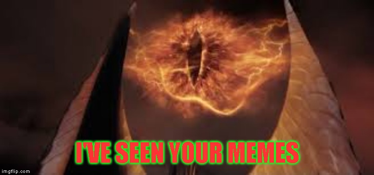 eye of mordor | I'VE SEEN YOUR MEMES | image tagged in eye of mordor | made w/ Imgflip meme maker