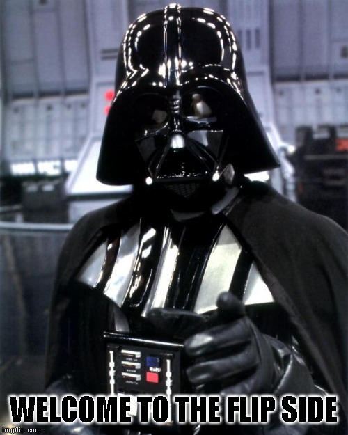Darth Vader | WELCOME TO THE FLIP SIDE | image tagged in darth vader | made w/ Imgflip meme maker